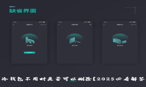 冷钱包不用时是否可以删除？2025必看解答