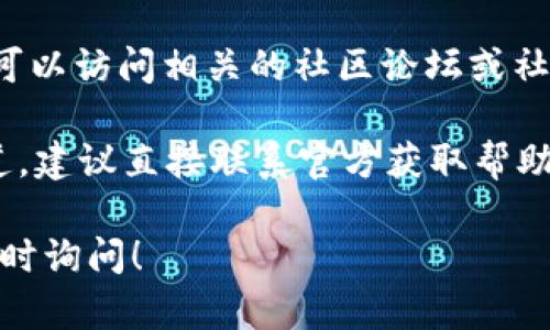 很抱歉，关于“tpWallet合约地址无法打开”的具体信息我无法提供。如果你有遇到技术问题，建议尝试以下几种方法：

1. **检查网络连接**：确保你的网络连接是稳定的，有时候网络问题可能导致无法访问某些地址。

2. **浏览器问题**：尝试使用不同的浏览器或清除浏览器缓存，有时候缓存问题会导致页面无法正常显示。

3. **合约地址**：确认你输入的合约地址是否正确，错误的地址会导致无法找到相应的合约。

4. **区块链浏览器**：使用区块链浏览器（如Etherscan、BscScan等）直接在浏览器中搜索合约地址，查看合约的状态和信息。

5. **社区支持**：如果以上方法没有解决问题，可以访问相关的社区论坛或社交媒体（如Discord、Reddit等），寻求技术支持。

6. **官方渠道**：如果tpWallet有官方支持渠道，建议直接联系官方获取帮助。

如果你有其他问题或需要进一步的帮助，欢迎随时询问！