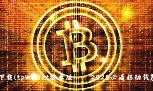 立即下载！tpWallet安卓版 – 2025必看移动钱包应用