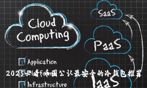 2025必看：币圈公认最安全的冷钱包推荐