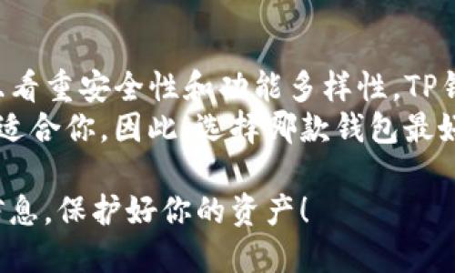 在选择加密货币钱包时，TP钱包（Trust Portfolio钱包）和小狐狸钱包（Foxy Wallet）都是较为知名的选择，各有其优缺点。为了帮助你做出明智的决策，以下将从多个方面对这两个钱包进行比较。

一、基本介绍
TP钱包是一款多链数字货币钱包，支持以太坊及其代币、比特币等多种主流加密货币。它提供了用户友好的界面，便于新手入门，同时也支持高级交易和DeFi产品，适合不同层次的用户。
而小狐狸钱包则以其轻便快速而受到广泛欢迎，尤其在以太坊生态中，它支持ERC-20代币，并与多个去中心化应用（DApps）进行无缝对接，是一款侧重于以太坊的轻量级钱包。

二、安全性
安全性是所有加密货币钱包的首要考虑因素。TP钱包采用多重安全措施，包括动态签名和密钥管理，确保用户的资产安全。
相较之下，小狐狸钱包也注重安全保护，但由于其轻量级的特性，某些安全功能可能不如TP钱包完备。此外，用户需自行管理私钥，这可能对新手用户造成一定挑战。

三、用户体验
TP钱包的界面友好，功能多样，为用户提供了高效的资产管理体验。用户可以轻松查看资产、交易记录，并且支持简易的资产转账。
小狐狸钱包则以其简洁的设计和快速的响应速度横扫众多用户，但功能相对较为单一，主要集中于以太坊及其代币，可能不适合需要多链支持的用户。

四、交易费用
在交易费用方面，两者都在市场规律内变动。TP钱包的交易费用与链上费用相关，用户在进行token交易时，需支付相应的Gas费用。
同样，小狐狸钱包在进行ERC-20代币交易时会收取Gas费用，但在某些情况下，费用较低，适合频繁交易的用户。不过，需注意的是，市场波动可能导致费用有所变化。

五、兼容性与扩展性
TP钱包的兼容性相对较强，支持多种区块链和DApp，这使得用户可以在一个钱包内管理多样的加密资产。
而小狐狸钱包则主要针对以太坊生态，支持众多去中心化应用，但在链上资产方面则有所局限，对于需要参与其他区块链项目的用户，可能需要额外的钱包来满足需求。

六、社区与支持
TP钱包拥有活跃的用户社区，用户可以在社区中获取解决方案，并与其他用户分享经验，此外，官方也提供良好的售后支持。
小狐狸钱包虽然社区相对较小，但用户之间的互动较为紧密，用户可以通过社交媒体等渠道获取使用心得和问题解答。

七、总结
总的来说，TP钱包和小狐狸钱包各有其亮点。如果你是一个追求多链支持用户，并且看重安全性和功能多样性，TP钱包或许是更好的选择。
而如果你主要关注以太坊生态，并且喜欢简洁快速的操作体验，小狐狸钱包可能更适合你。因此，选择哪款钱包最好还是要根据个人需求以及投资习惯来决定。

在这场数字货币的浪潮中，无论选择哪个钱包，务必确保其安全，并定期备份重要信息，保护好你的资产！