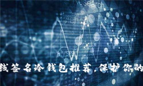 2025必看！离线签名冷钱包推荐，保护你的数字资产安全