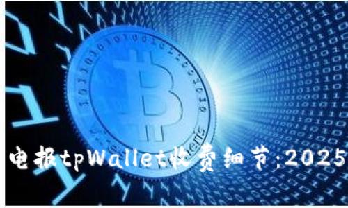 立即了解电报tpWallet收费细节：2025必看指南