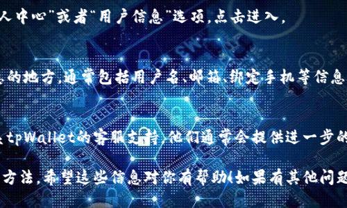 要查找自己的tpWallet用户名，可以按照以下步骤进行操作：

步骤一：打开tpWallet应用
首先，确保你的设备上已经安装了tpWallet应用。如果还没有安装，可以前往应用商店下载并安装。

步骤二：登录账号
打开tpWallet应用后，输入你的账户信息进行登录。如果你忘记了密码，可以通过应用内的找回密码功能进行重置。

步骤三：访问个人中心
登录后，通常可以在主界面或者侧边栏找到“个人中心”或者“用户信息”选项。点击进入。

步骤四：查找用户名
在个人中心页面，你应该可以找到显示个人信息的地方，通常包括用户名、邮箱、绑定手机等信息。如果没有看到用户名，可以尝试在设置中查找。

步骤五：联系客服
如果以上步骤未能帮助你找到用户名，建议联系tpWallet的客服支持。他们通常会提供进一步的指导和帮助。

以上就是查找自己tpWallet用户名的一些常用方法。希望这些信息对你有帮助！如果有其他问题，欢迎继续提问。