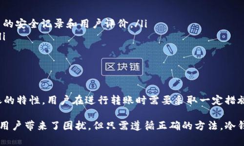 冷钱包的主要功能是安全存储加密货币，不与互联网直接连接。虽然冷钱包本身的设计并不支持在线转账，用户仍然可以通过特定步骤实现转账，通常需要借助热钱包。下面是一些相关的细节和说明。

什么是冷钱包？
冷钱包是一种离线存储加密货币的钱包。它的主要作用是提供高度的安全性，保护用户的私钥不被黑客攻击。由于冷钱包不与互联网连接，黑客很难获取存储在其中的数字资产，这也使得冷钱包成为长时间持有数字货币用户的首选。常见的冷钱包形式包括硬件钱包和纸钱包。

冷钱包的安全性
冷钱包的设计初衷就是为了解决加密货币存储的安全问题。传统的热钱包（如手机或在线钱包）虽然操作方便，但其安全性较低，容易受到网络攻击。相比之下，冷钱包通过离线存储，避免了绝大多数的网络风险。因此，很多投资者选择将其大部分资产存放在冷钱包中，以确保安全。

冷钱包能否进行转账？
冷钱包本身并不支持直接转账。这是因为冷钱包的设计理念是为了降低风险，不与互联网连接，所以它无法进行在线交易。但是，这并不意味着冷钱包中的资产永远无法转账。用户可以通过特定步骤将资产从冷钱包转移到其他钱包中，从而实现转账。

如何从冷钱包进行转账？
要进行转账，用户需要先将资产从冷钱包转入一个能够连接互联网的热钱包。这里是基本步骤：
ol
    listrong准备热钱包：/strong在进行转账之前，用户需要建立一个热钱包。可以选择手机钱包、网络钱包等不同类型的热钱包。确保所选择的热钱包安全可靠。/li
    listrong连接冷钱包：/strong将冷钱包连接到计算机上，输入冷钱包的相关信息。通常来说，硬件钱包可以通过专用软件与计算机进行连接。/li
    listrong创建转账交易：/strong在冷钱包软件中，选择要转移的资产，输入热钱包的地址，填写转账金额。注意，输入的地址必须准确，以免资产丢失。/li
    listrong签名交易：/strong由于冷钱包是离线的，用户需要使用冷钱包对交易进行签名。在这一步骤中，私钥不会暴露在互联网环境中，因此安全性相对较高。/li
    listrong发送交易：/strong完成签名后，用户可以将签名后的交易信息传送到互联网，并发送到相应的网络中。此时，热钱包即可接收到转账信息。/li
/ol

冷钱包的优缺点
使用冷钱包虽然有很多优点，但也存在一些局限性。了解这些优缺点对于用户在选择数字资产存储方式时至关重要。

strong优点：/strong
ul
    li安全性高：冷钱包不连接互联网，能够有效地抵御网络攻击和黑客入侵。/li
    li适合长期储存：对于长期持有的加密货币投资者，冷钱包是理想选择，相比频繁交易时使用的热钱包风险较小。/li
/ul

strong缺点：/strong
ul
    li不便于频繁交易：由于冷钱包不能直接进行在线交易，频繁交易的用户需要额外的操作步骤，这可能会显得麻烦。/li
    li易损坏：硬件钱包如果没有妥善保管，可能因物理损坏而导致资产损失。/li
/ul

如何选择冷钱包？
在选择冷钱包时，用户应考虑以下几点因素：
ul
    listrong安全性：/strong挑选那些经过市场认可和评价的冷钱包品牌，如Ledger、Trezor等。这些品牌具有较高的安全记录和用户评价。/li
    listrong兼容性：/strong确保选择的冷钱包支持您所持有的加密货币类型。部分冷钱包只能支持特定的币种。/li
    listrong用户体验：/strong选择操作简单、界面友好的冷钱包，使您能够轻松进行管理和转账操作。/li
/ul

结论
在加密货币投资中，冷钱包以其卓越的安全性而受到广泛青睐，尤其适合长期投资的用户。然而，由于其无法直接转账的特性，用户在进行转账时需要采取一定措施。尽管如此，只要用户掌握了正确的操作步骤，冷钱包依然是保存和管理数字资产的理想选择。

总之，冷钱包是一种专注于安全的存储方式，适合于那些希望长时间持有加密货币的投资者。虽然转账的不便给一些用户带来了困扰，但只需遵循正确的方法，冷钱包仍可在不妥协安全性的前提下，实现资产的流动与管理。