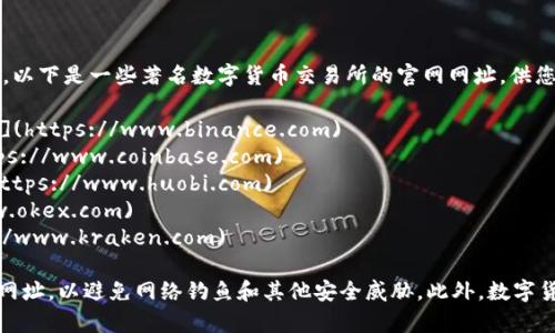 数字货币交易所的网址会根据具体的交易所而有所不同。以下是一些著名数字货币交易所的官网网址，供您参考：

1. **币安 (Binance)**: [https://www.binance.com](https://www.binance.com)
2. **Coinbase**: [https://www.coinbase.com](https://www.coinbase.com)
3. **火币网 (Huobi)**: [https://www.huobi.com](https://www.huobi.com)
4. **OKEx**: [https://www.okex.com](https://www.okex.com)
5. **Kraken**: [https://www.kraken.com](https://www.kraken.com)

请注意，在访问任何交易所时，务必确保您访问的是官方网址，以避免网络钓鱼和其他安全威胁。此外，数字货币投资风险较高，建议在交易前进行充分的研究和了解。
