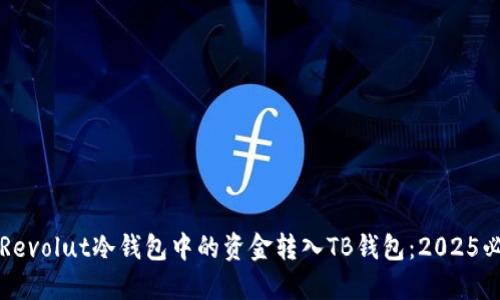如何将Revolut冷钱包中的资金转入TB钱包：2025必看指南