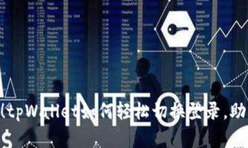 span2025必看！tpWallet如何轻松切换登录，助你掌控数字资产