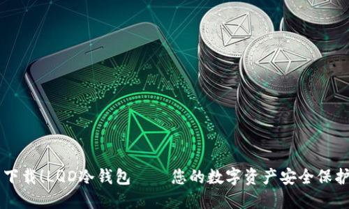 立即下载！LQD冷钱包——您的数字资产安全保护神器