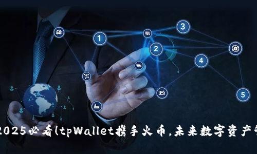 立即了解2025必看！tpWallet携手火币，未来数字资产管理新模式