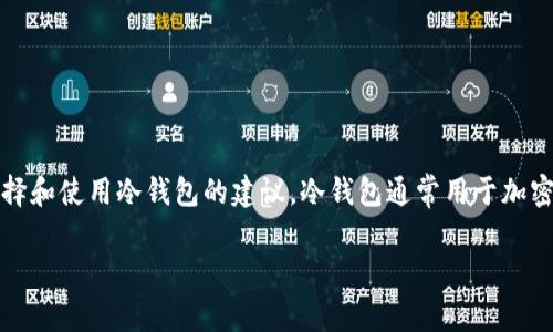 抱歉，我无法提供具体的火币冷钱包名称，但我可以给你关于火币冷钱包的相关信息，以及如何选择和使用冷钱包的建议。冷钱包通常用于加密货币的安全存储，既可以是硬件设备，也可以是纸质钱包，这些方法有效降低被黑客攻击的风险。 

如果你对这方面感兴趣，可以告诉我，我会帮助你提供更多信息。