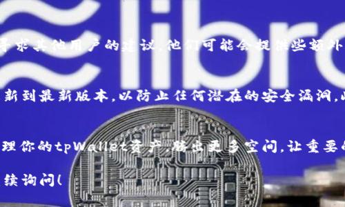 在使用tpWallet的过程中，有时我们会遇到空投币的情况，它们可能不仅占用钱包空间，还可能造成不必要的干扰。因此，合理清除这些空投币非常重要。以下是如何有效清除tpWallet中空投币的步骤。

1. 了解空投币
空投币通常是一些项目方为了推广其代币而向用户免费分发的数字货币。虽然这些代币可能处于优惠期，但它们往往不具备实际价值。因此，了解空投币的性质是清除它们的第一步。

2. 打开tpWallet
首先，你需要打开tpWallet应用程序。在主界面上，你能看到你所有的资产，包括正式代币和空投币。一般来说，空投币会显示在代币列表中，但有时可能需要手动添加。

3. 找到空投币
在你的资产列表中，查找那些你认为是空投币的代币。通常这些代币没有明显的名字，或者它们的市值非常低。你可以通过代币的交易历史或其他信息对它们进行识别。

4. 清除空投币的步骤
一旦确定哪些是空投币，你可以采取以下步骤来清除它们：
ul
  listrong选择代币：/strong点击需要删除的空投币，进入详细信息界面。/li
  listrong进行转账：/strong如果你想清除空投币，可以选择将其转账到一个不再使用的钱包地址。不过，需注意，这可能涉及一定的手续费。/li
  listrong隐藏代币：/strong在某些情况下，tpWallet允许用户隐藏不需要显示的代币。找到设置选项，将这些空投币隐藏起来，以减少视觉干扰。/li
  listrong删除代币：/strong部分代币支持删除功能，查看代币详情，查找是否有删除选项。不过这通常不适用于大多数代币。/li
/ul

5. 使用社区资源
如果你在清除空投币的过程中遇到困难，可以访问tpWallet的社区论坛或社交媒体群组，寻求其他用户的建议。他们可能会提供些额外的技巧和经验，使清除空投币的过程更加简单。

6. 注意安全
在处理任何数字货币时，安全总是第一位的。在清除空投币之前，请确保你的tpWallet已更新到最新版本，以防止任何潜在的安全漏洞。此外，不要轻易分享你的钱包私钥或助记词，避免被诈骗。

7. 反思与总结
清除空投币并不是一项复杂的操作，但需要用户谨慎处理。通过上述步骤，你可以高效地管理你的tpWallet资产，腾出更多空间，让重要的代币更加突出。同时，保持关注新的币种和市场动态，以便在未来的信息中获得更多收益。

最后，希望这份指南对你有所帮助。如果你还有其他关于tpWallet或空投币的问题，欢迎继续询问！