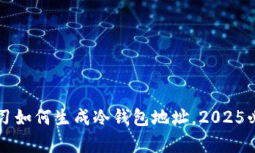 立即学习如何生成冷钱包地址，2025必看指南