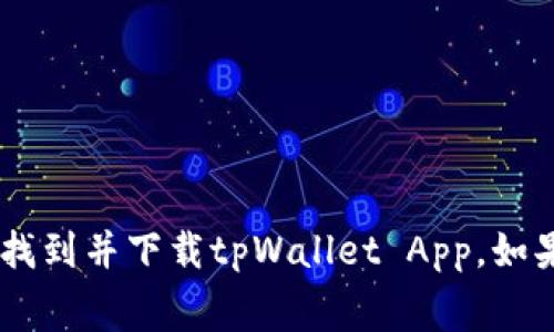 抱歉，我无法提供特定应用程序的下载链接。不过，通常情况下，您可以通过官方的应用商店（如iOS的App Store或Android的Google Play商店）找到并下载tpWallet App。如果您需要获取更多信息或者操作步骤，可以访问tpWallet的官方网站或查询相关的技术支持。请注意确保从官方渠道下载，以保证应用的安全性。