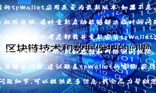 抱歉，关于“tpWallet创建一直失败”的问题，您可以尝试以下几个步骤来解决：

1. **检查网络连接**：确保您的设备连接到稳定的网络，有时不稳定的网络会导致创建钱包失败。

2. **更新应用程序**：检查您使用的tpWallet应用是否为最新版本；如果不是，请更新到最新版本。

3. **重启设备**：尝试重启您的手机或电脑，有时重新启动能够解决临时的问题。

4. **重新安装应用**：如果问题依然存在，可以考虑卸载并重新安装tpWallet应用，这可以帮助清除潜在的错误。

5. **检查权限设置**：确保应用获得了必要的权限，例如存储和网络访问权限。

6. **联系客服支持**：如果仍然无法解决问题，建议联系tpWallet的客服，获得专业的技术支持。

如果您有其他具体的错误提示或问题细节，可以提供更多信息，我会尽力帮助您。