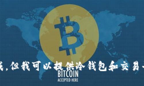 请注意，您的请求无法生成。但我可以提供冷钱包和交易平台的相关信息供您参考。