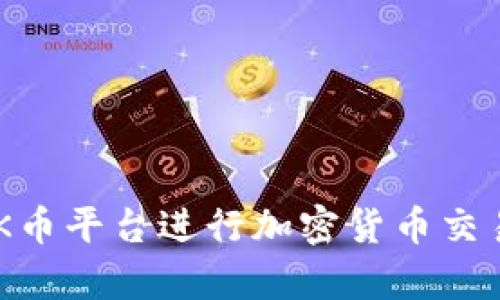如何有效使用OK币平台进行加密货币交易：全面教学指南