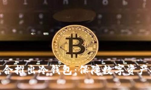 : 三大应用商联合推出冷钱包：保障数字资产安全的最佳选择