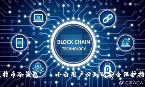 比特币冷钱包——小白用户必知的安全保护指南