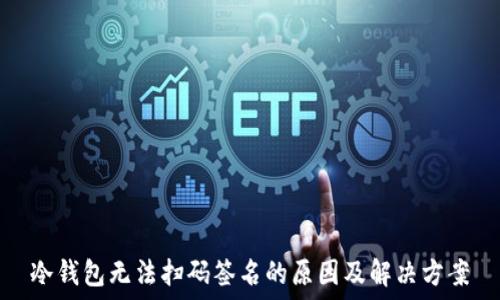   
冷钱包无法扫码签名的原因及解决方案