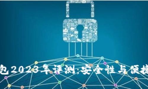 币圈最好的钱包2023年评测：安全性与便捷性的完美结合