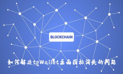 如何解决tpWallet桌面图标消失的问题