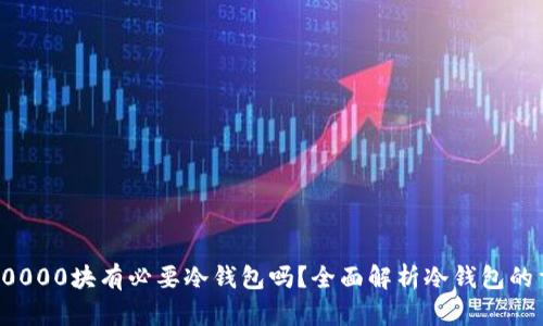 买币10000块有必要冷钱包吗？全面解析冷钱包的重要性