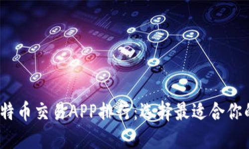 2023年比特币交易APP排行：选择最适合你的投资工具