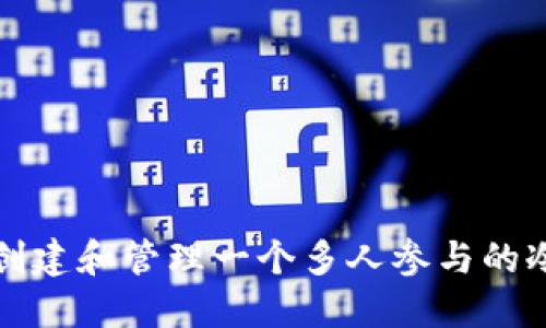 如何创建和管理一个多人参与的冷钱包