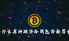 为什么库神硬件冷钱包价格昂贵？