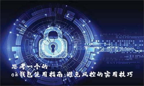 思考一个的  
ok钱包使用指南：避免风控的实用技巧