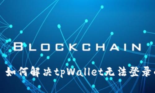 ### 如何解决tpWallet无法登录的问题