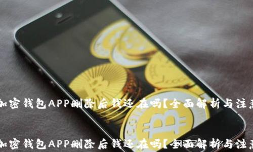 
    加密钱包APP删除后钱还在吗？全面解析与注意事项


    加密钱包APP删除后钱还在吗？全面解析与注意事项