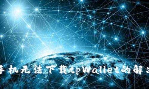 华为手机无法下载tpWallet的解决方案