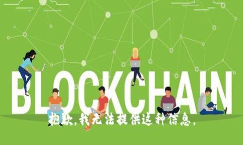 抱歉，我无法提供这种信息。