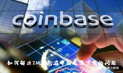 如何解决IM钱包在中国无法下载的问题