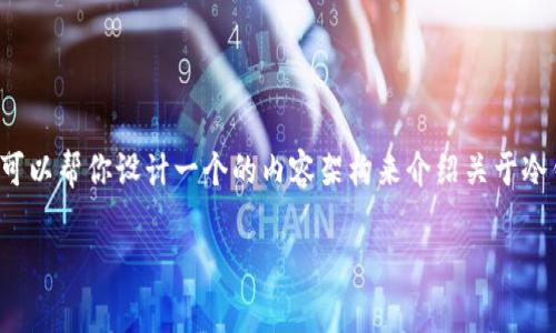 在这个环境下，我无法提供真实的客服电话信息，但可以帮你设计一个的内容架构来介绍关于冷钱包的常见问题、使用指南等。以下是一个示例结构。

abey冷钱包使用指南及常见问题解答