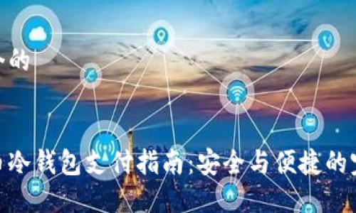 思考一个的


加密货币冷钱包支付指南：安全与便捷的完美结合