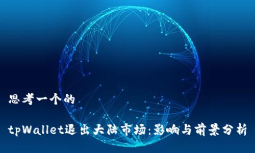 思考一个的

tpWallet退出大陆市场：影响与前景分析