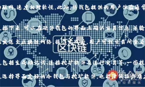 bage下载冷钱包挖矿/bage
冷钱包,挖矿,加密货币,安全存储/guanjianci

什么是冷钱包？
冷钱包是指不与互联网连接的加密货币存储方案，为用户提供了一种安全、高效且可靠的方式来保存其数字资产。由于冷钱包不在线，因此相较于热钱包（在线钱包），冷钱包的安全性更高，能够有效防止黑客攻击和网络钓鱼等安全隐患。

冷钱包主要有两种类型：硬件钱包和纸钱包。硬件钱包是专门设计的设备，用于存储私钥及签署交易，而纸钱包则是将私钥和地址打印在纸张上，物理性地隔离了数字资产。通常，冷钱包被认为是长期储存加密货币的最佳选择。

如何选择合适的冷钱包？
选择适合自己的冷钱包需要考虑多个因素，包括安全性、易用性、兼容币种等。首先，用户应该了解不同冷钱包的安全特性，比如是否提供多重身份验证、数据加密等功能。其次，易用性也是重要考虑因素，尤其是针对非技术用户，界面是否友好和操作流程是否简单都十分重要。

此外，必须确认冷钱包是否支持用户所持有的加密货币。目前市场上的冷钱包产品各有特色，部分设备支持几乎所有主流币种，而某些则可能只支持特定类型的加密货币。最后，品牌和用户反馈也是重要的考虑依据，选择知名品牌的冷钱包通常会更为可靠。

下载和使用冷钱包进行挖矿的步骤
在使用冷钱包进行挖矿之前，用户需要首先下载适合自己需求的冷钱包软件或购买硬件钱包。对于硬件钱包的使用，购买后需确保设备未被篡改，随后按照说明书进行初始化设置。初始化后，用户需要创建并保存助记词，这将用于恢复钱包。

下载软件钱包的步骤相对简单，用户只需访问官方网站，下载安装包并按照提示进行安装。在安装完成后，用户同样需要创建助记词，并妥善保存。同时，确保软件是最新版本，防止出现安全漏洞。

在设置好冷钱包之后，开始挖矿的第一步是选择自已想要挖掘的加密货币。比特币、以太坊等都是常见的选择。在选择好币种后，用户需要决定是独立挖矿还是加入矿池。独立挖矿需要较强的设备支持和技术知识，而矿池的模式则适合大多数用户，能够有效提升挖矿成功率。

冷钱包挖矿的优势与劣势
使用冷钱包进行挖矿的最大优势在于安全性高。私钥储存在不连接互联网的环境，几乎无法被黑客攻击，从而保护用户资产不受损失。此外，冷钱包也能有效降低因热钱包应用程序漏洞带来的风险。

然而，冷钱包挖矿的劣势也不容小觑。首先，冷钱包在用户进行交易时需要联网，因此每次交易的时间都会增加。此外，冷钱包的使用和管理相对复杂，需要用户具备一定的技术知识，对于初学者来说可能存在一定的学习曲线。

常见问题解答

问题一：冷钱包如何保护我的数字资产？
冷钱包以其不连接互联网的特性，为用户提供了防止黑客入侵的第一道防线。由于黑客攻击通常针对网络未经安全加固的实时钱包，冷钱包因不在网上，因而不易成为攻击对象。

此外，冷钱包的私钥一般使用高级别的加密技术进行保护。在使用硬件钱包时，用户的私钥始终只在设备内存储，且设备本身通常会设有密码保护和生物识别功能，进一步提升了安全性。

最后，冷钱包通常支持用户自定义的备份与恢复计划。将助记词妥善保存并备份，可以在设备遗失或损坏的情况下轻松找回属己资产。

问题二：冷钱包挖矿与热钱包挖矿有什么区别？
冷钱包挖矿与热钱包挖矿最大的区别在于安全性。热钱包由于与互联网连接，易受到黑客和网络攻击，存在资产损失的风险。而冷钱包则通过独立的物理设备（硬件钱包）或隔离的纸质存储（纸钱包）确保私钥的安全。

在挖矿效率上，热钱包因其24/7在线的特性，能够更快速地进行交易或进行资产互换，而冷钱包挖矿因需手动联网，速度相对较慢。此外，热钱包提供的用户体验通常也较好，操作更为简单，而冷钱包则需要一定的技术知识。

问题三：我如何将冷钱包中的资产转到交易所？
将冷钱包中的资产转移到交易所通常需要几个步骤。首先，利用冷钱包生成交易，输入交易所提供的接收地址。接下来，可以在硬件钱包的界面上确认交易信息，并输入密码进行签署。

一旦交易被签署，冷钱包将生成可在网络上广播的完整交易数据。此时，用户可以通过网络连接，将该交易数据发送至区块链网络。操作完成后，用户可到交易所查看是否到账，并关注确认时间。

问题四：冷钱包挖矿是否适合新手？
冷钱包挖矿虽然提供了高安全性的选项，但对于新手而言，操作过程可能存在一定挑战。设置冷钱包的过程中，包括生成助记词、连接挖矿软件及进行交易等，一些技术细节需要新手仔细阅读相关资料。

若新手希望以冷钱包挖矿，建议首先在有经验的朋友或社区进行咨询与学习，掌握相关基础知识和技能。此外，选择界面友好的冷钱包与挖矿软件，也能降低操作难度。