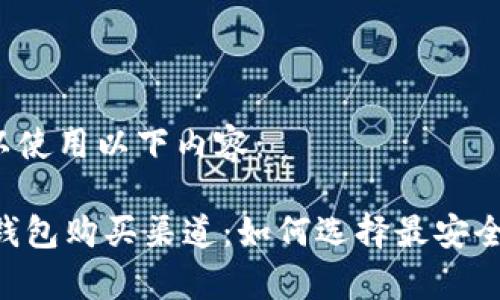 /标签中可以使用以下内容：

Safepal冷钱包购买渠道：如何选择最安全的购买方式