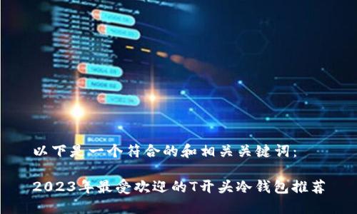 以下是一个符合的和相关关键词：

2023年最受欢迎的T开头冷钱包推荐