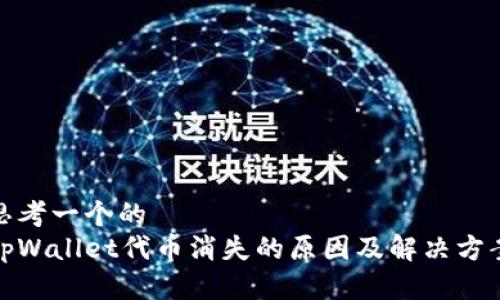 思考一个的  
tpWallet代币消失的原因及解决方案