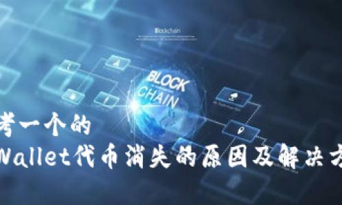 思考一个的  
tpWallet代币消失的原因及解决方案
