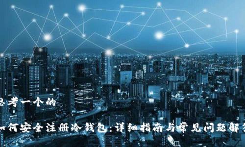 思考一个的

如何安全注册冷钱包：详细指南与常见问题解答