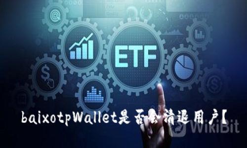 baixotpWallet是否会清退用户？