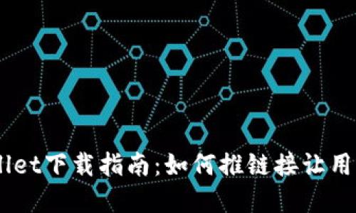 ## tpWallet下载指南:如何推链接让用户轻松获取