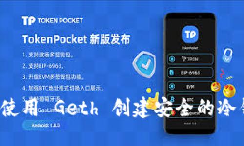 如何使用 Geth 创建安全的冷钱包？