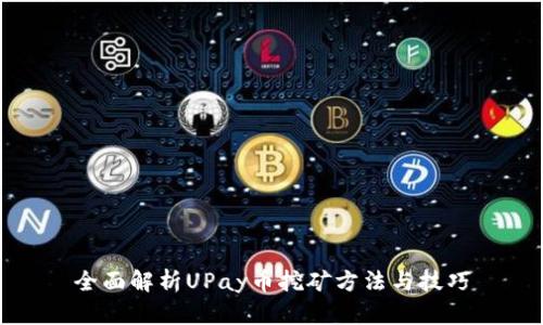 全面解析UPay币挖矿方法与技巧