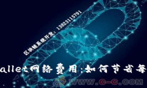 深入解析tpWallet网络费用：如何节省每一笔交易成本